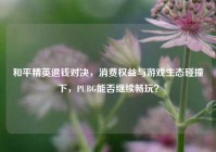 和平精英退钱对决，消费权益与游戏生态碰撞下，PUBG能否继续畅玩？