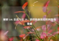 解析 LOL 反选与反 TP，游戏机制背后的利弊与策略