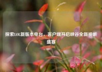 探索LOL新版本电台，客户端开启峡谷全新视听盛宴