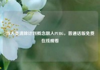 当人类清除计划概念融入PUBG，普通话版免费在线观看