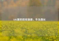 LOL里的坦克强者，牛头酋长