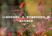 LOL重做英雄崛起，涅槃重生重塑峡谷格局，附重做英雄名单
