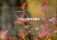 CF炫技闪耀电竞舞台