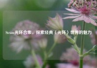 Steam光环合集，探索经典〈光环〉世界的魅力