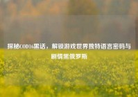 探秘COD16黑话，解锁游戏世界独特语言密码与剧情黑俄罗斯