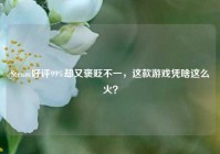 Steam好评99%却又褒贬不一，这款游戏凭啥这么火？