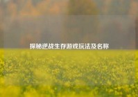 探秘逆战生存游戏玩法及名称