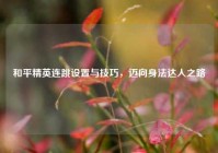 和平精英连跳设置与技巧，迈向身法达人之路