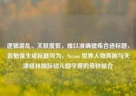 逻辑混乱、关联度低，难以准确提炼合适标题，若勉强生成标题可为，Steam 世界人物奔跑与天津格林国际幼儿园学费的奇特组合