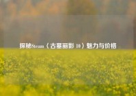 探秘Steam〈古墓丽影 10〉魅力与价格