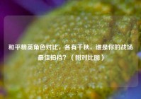 和平精英角色对比，各有千秋，谁是你的战场最佳拍档？（附对比图）