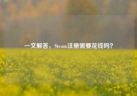 一文解答，Steam注册需要花钱吗？
