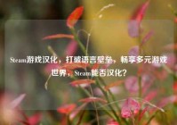 Steam游戏汉化，打破语言壁垒，畅享多元游戏世界，Steam能否汉化？