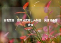 王者荣耀，猴子成近期上分利器！关注其最新皮肤