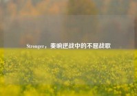 Stronger，奏响逆战中的不屈战歌