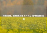 深度剖析，玩绝地求生（PUBG）时电脑蓝屏原因