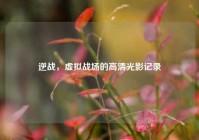 逆战，虚拟战场的高清光影记录