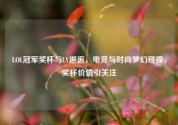 LOL冠军奖杯与LV邂逅，电竞与时尚梦幻碰撞，奖杯价值引关注