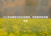 CF三月召唤币与平台兑换码，开启游戏狂欢新征程
