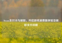 Steam支付卡与银联，开启游戏消费新体验及银联支付攻略