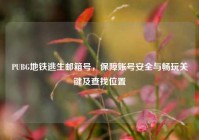 PUBG地铁逃生邮箱号，保障账号安全与畅玩关键及查找位置