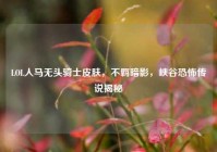 LOL人马无头骑士皮肤，不羁暗影，峡谷恐怖传说揭秘