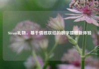 Steam礼物，基于情感联结的数字馈赠新体验