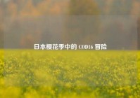 日本樱花季中的 COD16 冒险