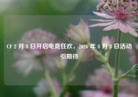 CF 2 月 8 日开启电竞狂欢，2026 年 8 月 8 日活动引期待