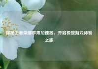 探秘王者荣耀苹果加速器，开启极致游戏体验之旅