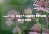 Steam与抖音，游戏世界与短视频浪潮下蹦蹦跳跳游戏的碰撞