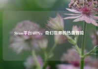Steam平台ARPG，奇幻世界的热血冒险