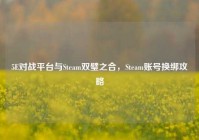 5E对战平台与Steam双璧之合，Steam账号换绑攻略