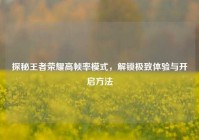 探秘王者荣耀高帧率模式，解锁极致体验与开启方法