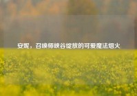 安妮，召唤师峡谷绽放的可爱魔法烟火