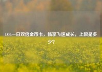 LOL一日双倍金币卡，畅享飞速成长，上限是多少？