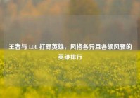 王者与 LOL 打野英雄，风格各异且各领风骚的英雄排行