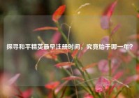 探寻和平精英最早注册时间，究竟始于哪一年？