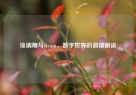 琉璃樱与Steam，数字世界的浪漫邂逅