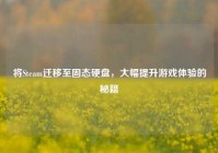 将Steam迁移至固态硬盘，大幅提升游戏体验的秘籍