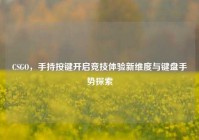 CSGO，手持按键开启竞技体验新维度与键盘手势探索
