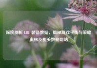 深度剖析 LOL 装备数据，揭秘游戏平衡与策略奥秘及相关数据网站