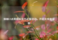探秘CF点亮图标官方正版活动，开启火线新征程