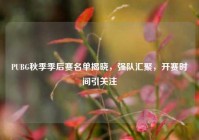 PUBG秋季季后赛名单揭晓，强队汇聚，开赛时间引关注