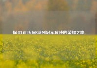 探寻LOL历届S系列冠军皮肤的荣耀之路