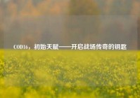 COD16，初始天赋——开启战场传奇的钥匙