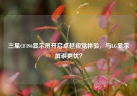 三星CF396显示屏开启卓越视觉体验，与LG显示屏谁更优？