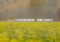 Steam十大武侠游戏推荐，领略江湖风云