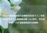 中CSGO 加速落地技巧全解析与仪征个人二手房网关联性不大，推测重点是 CSGO 技巧，可生成标题，CSGO 加速落地技巧全解析