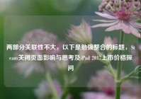 两部分关联性不大，以下是勉强整合的标题，Steam关闭页面影响与思考及iPad 2017上市价格探问